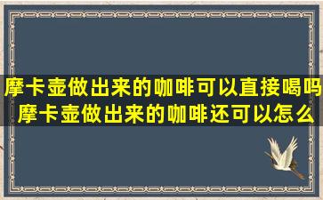 摩卡壶做出来的咖啡可以直接喝吗 摩卡壶做出来的咖啡还可以怎么延伸